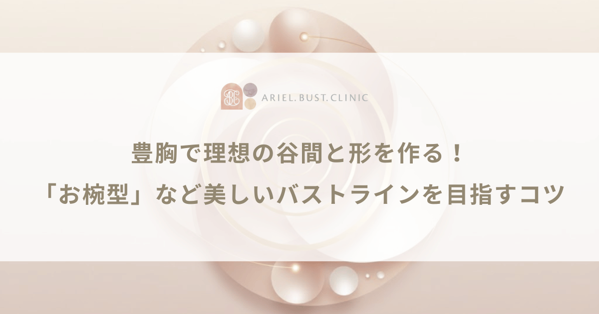 豊胸で理想の谷間と形を作る!「お椀型」など美しいバストラインを目指すコツ