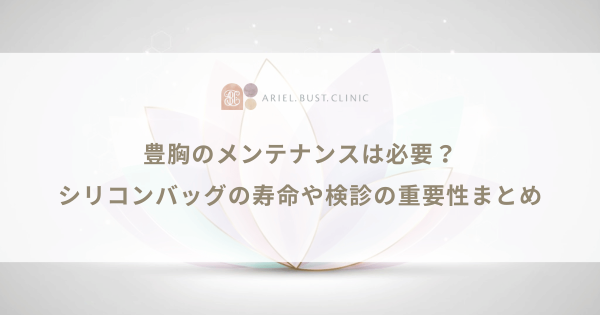 豊胸のメンテナンスは必要?シリコンバッグの寿命や検診の重要性まとめ