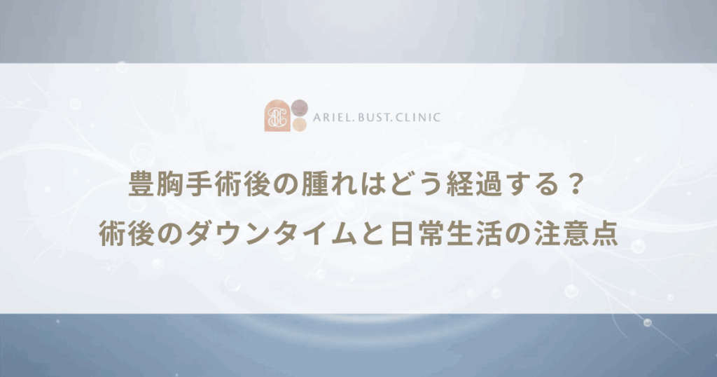 豊胸手術後の腫れはどう経過する？術後のダウンタイムと日常生活の注意点