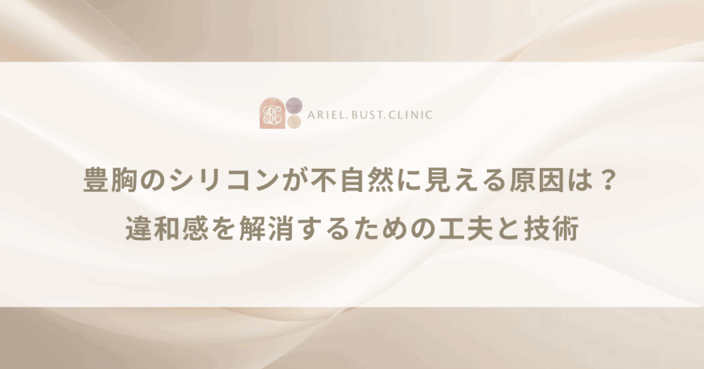 豊胸のシリコンが不自然に見える原因は？違和感を解消するための工夫と技術