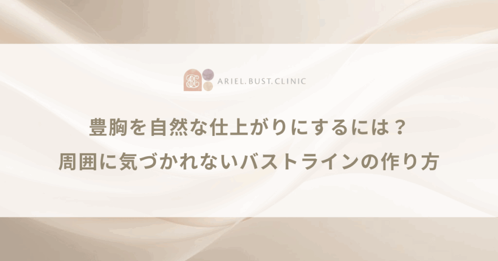 豊胸を自然な仕上がりにするには？周囲に気づかれないバストラインの作り方