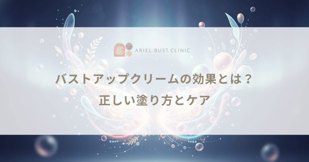 バストアップクリーム（豊胸クリーム）の効果とは？正しい塗り方とケア