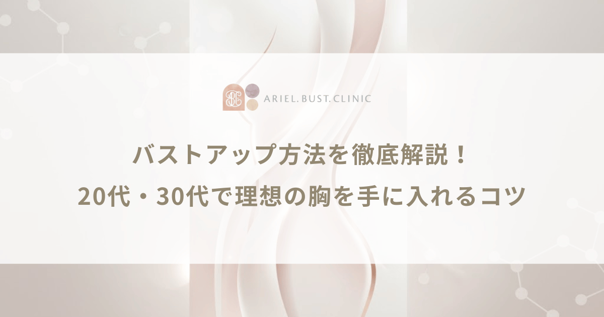 バストアップ方法を徹底解説！20代・30代で理想の胸を手に入れるコツ