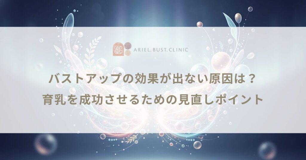 バストアップの効果が出ない原因は？育乳を成功させるための見直しポイント