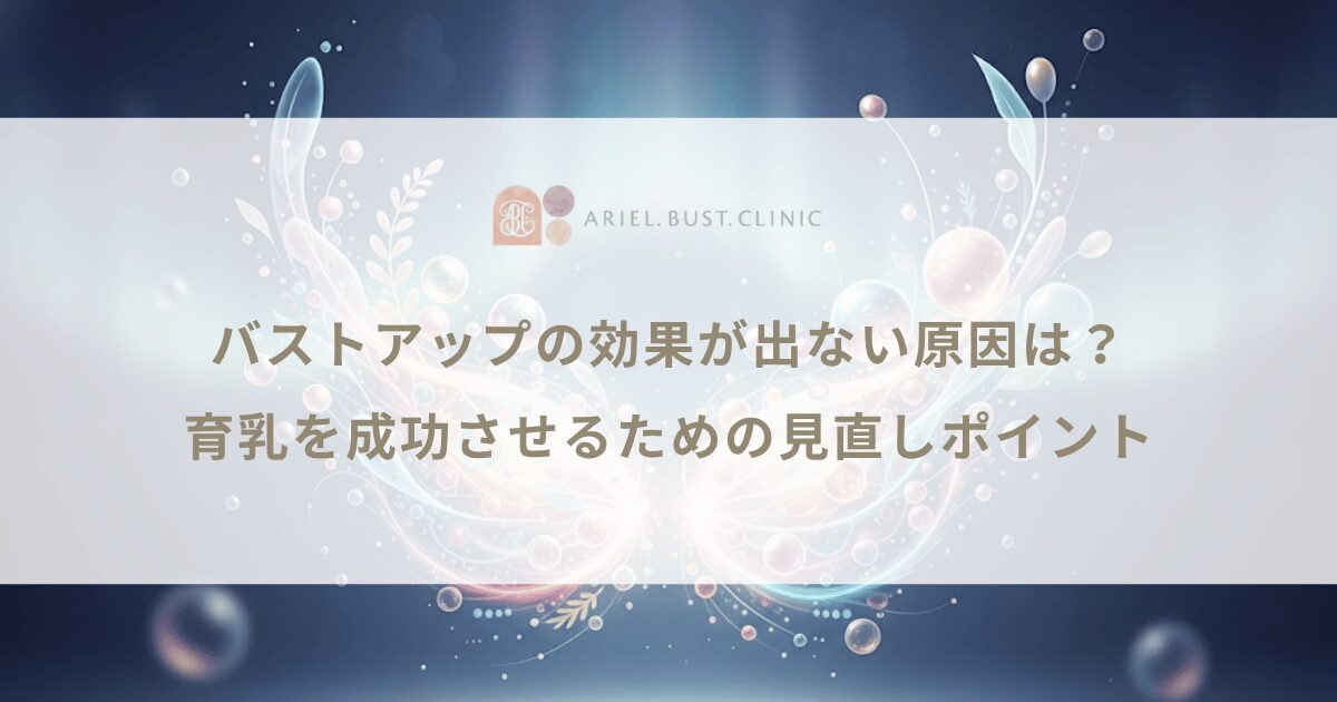 バストアップの効果が出ない原因は？育乳を成功させるための見直しポイント