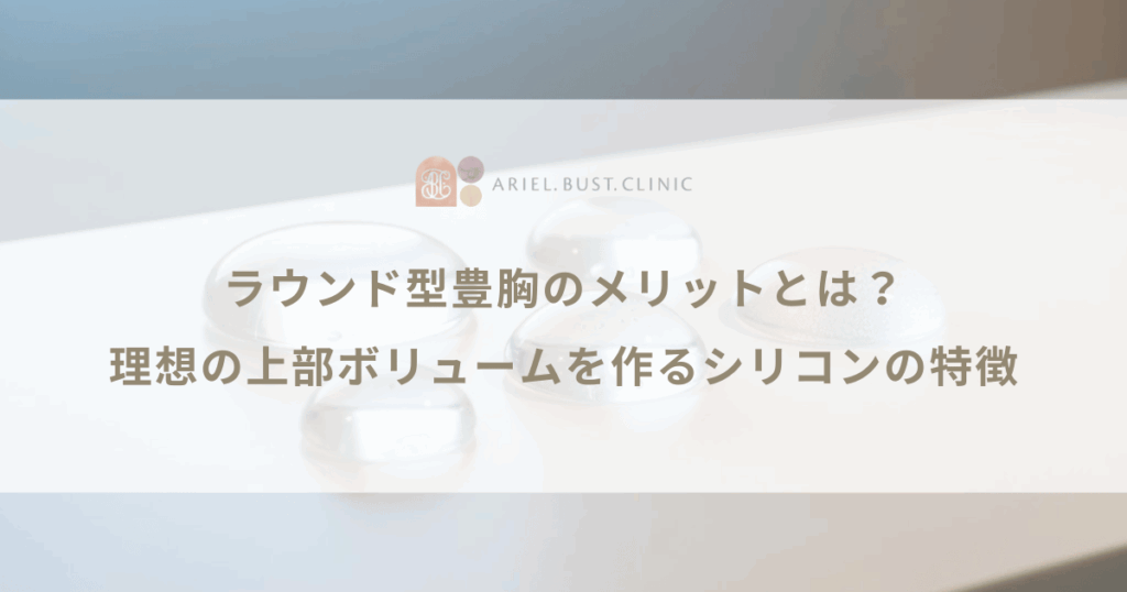 ラウンド型豊胸のメリットとは？理想の上部ボリュームを作るシリコンの特徴