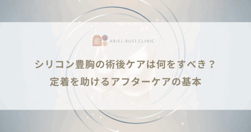 シリコン豊胸の術後ケアは何をすべき？定着を助けるアフターケアの基本