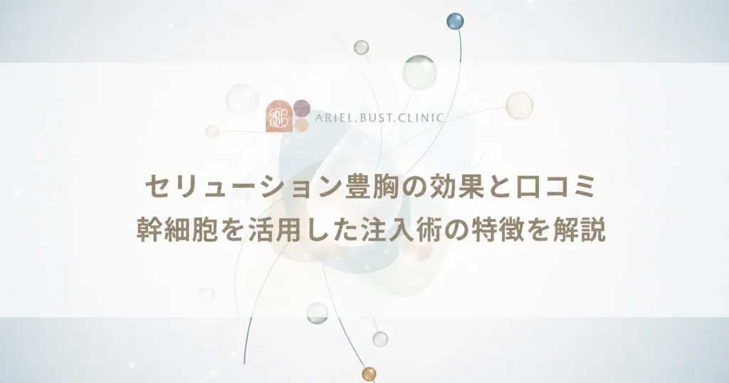 セリューション豊胸の効果と口コミ｜幹細胞を活用した注入術の特徴を解説