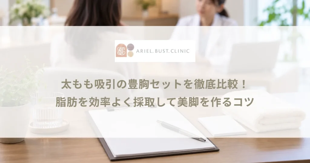 太もも吸引の豊胸セットを徹底比較！脂肪を効率よく採取して美脚を作るコツ